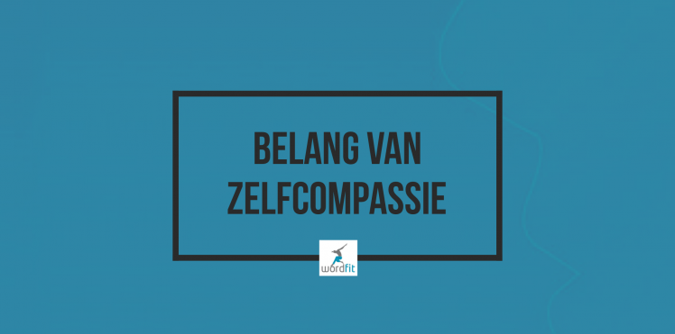 Belang van zelfcompassie WordFit.be Lifecoaching